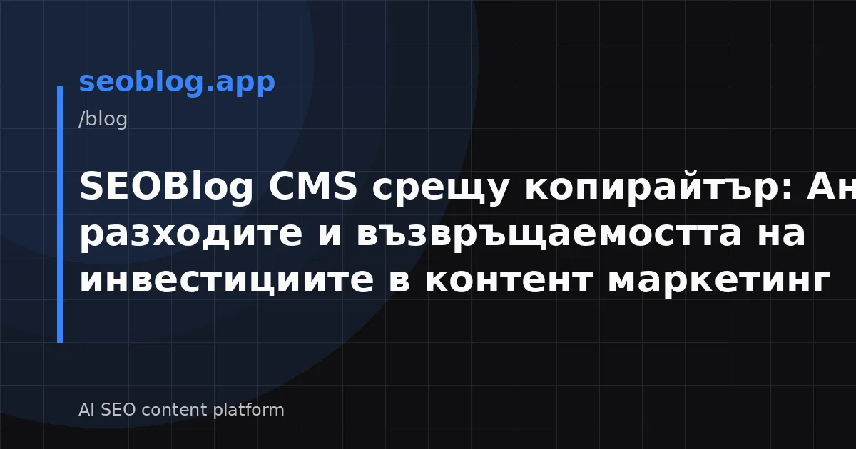 SEOBlog CMS срещу копирайтър: Анализ на разходите и възвръщаемостта на инвестициите в контент маркетинг