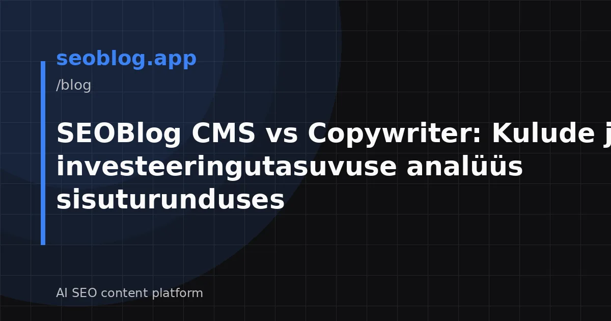 SEOBlog CMS vs Copywriter: Kulude ja investeeringutasuvuse analüüs sisuturunduses