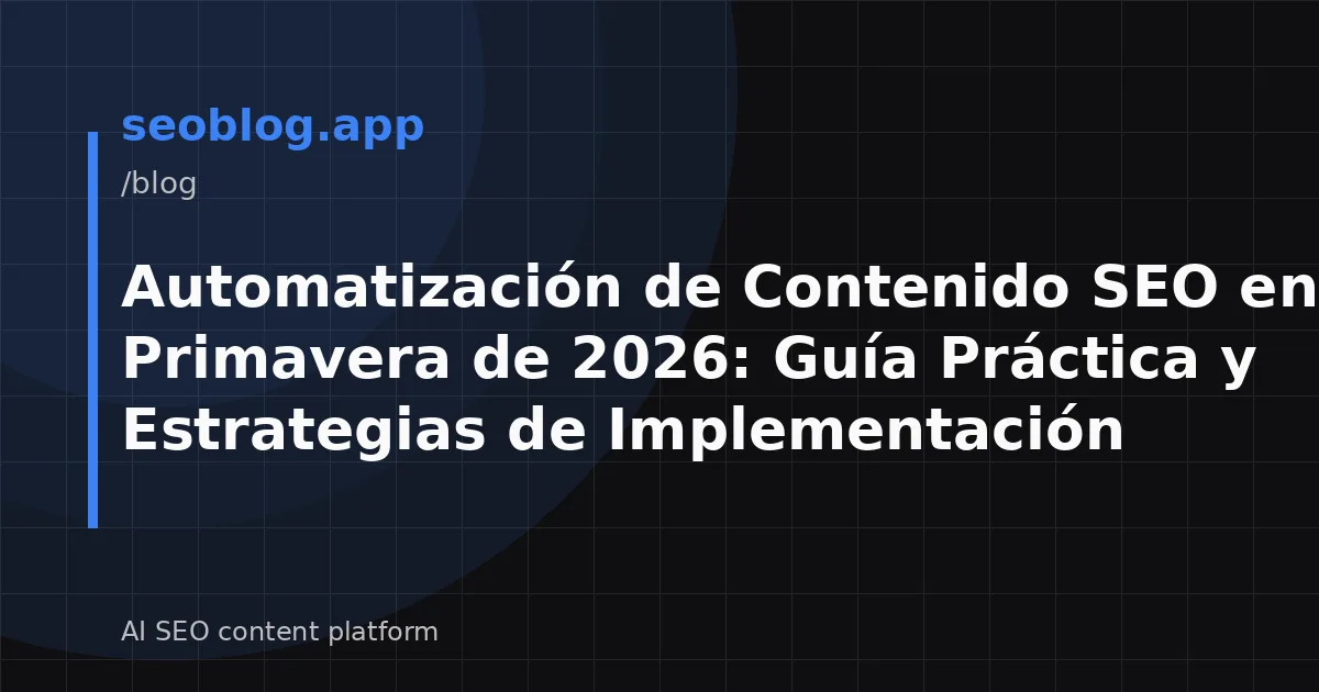 Automatización de Contenido SEO en Primavera de 2026: Guía Práctica y Estrategias de Implementación