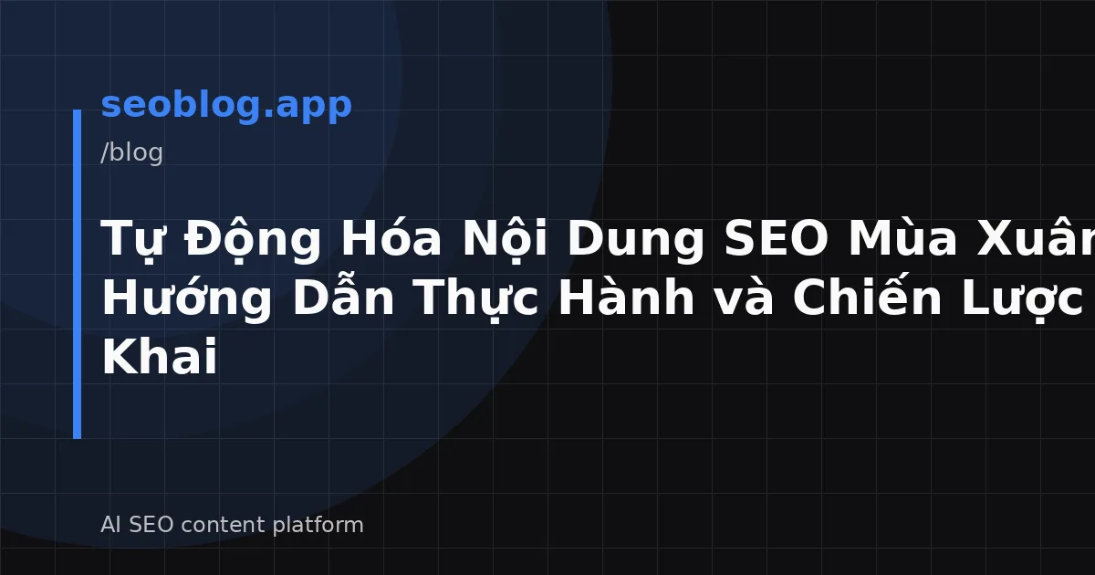 Tự Động Hóa Nội Dung SEO Mùa Xuân 2026: Hướng Dẫn Thực Hành và Chiến Lược Triển Khai