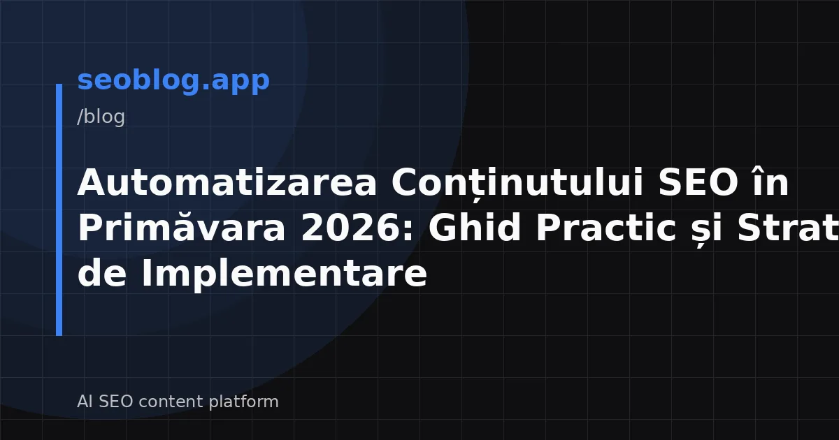 Automatizarea Conținutului SEO în Primăvara 2026: Ghid Practic și Strategii de Implementare