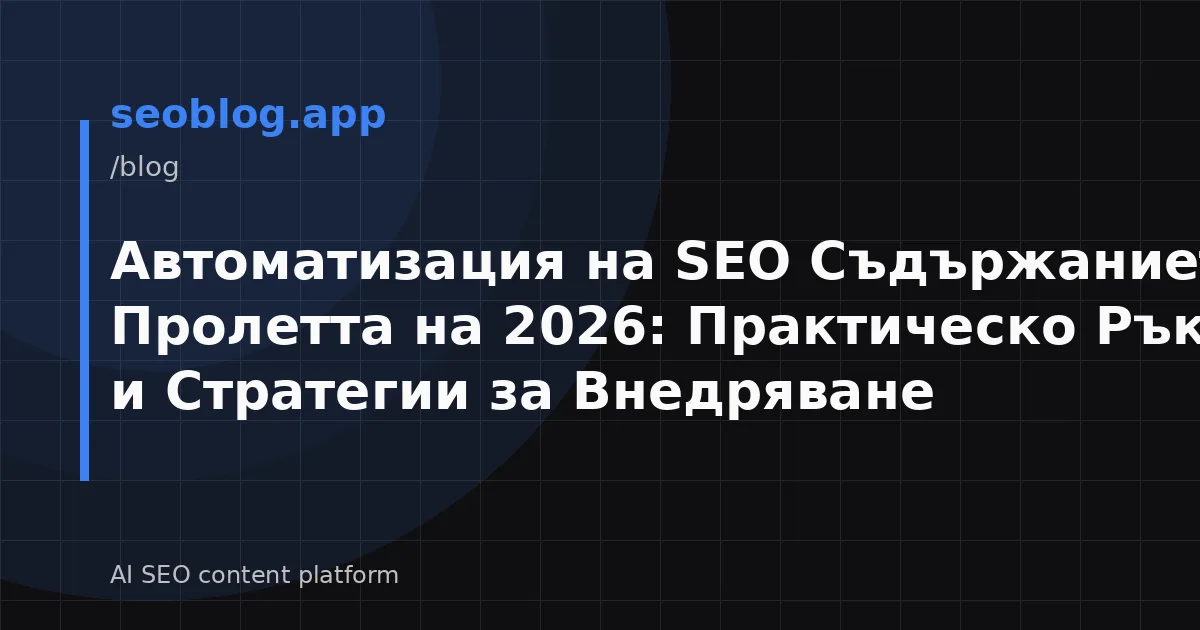 Автоматизация на SEO Съдържанието през Пролетта на 2026: Практическо Ръководство и Стратегии за Внедряване