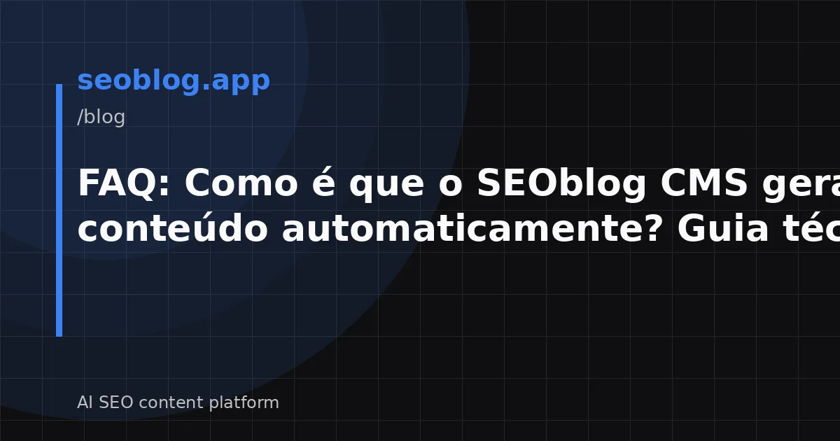 FAQ: Como é que o SEOblog CMS gera conteúdo automaticamente? Guia técnico
