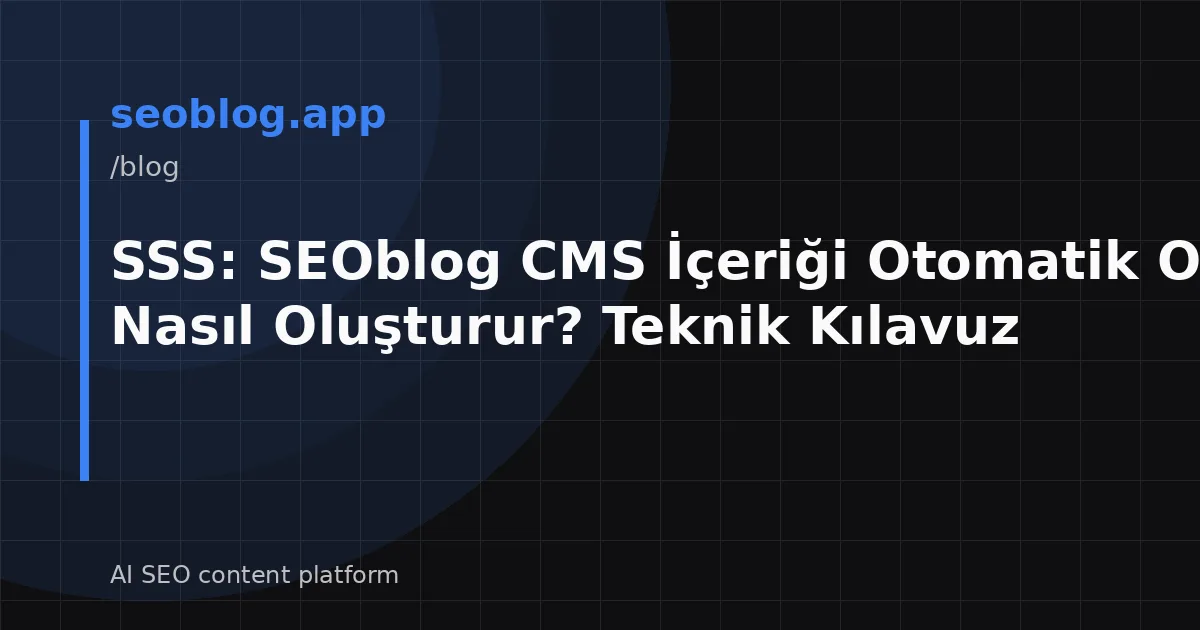 SSS: SEOblog CMS İçeriği Otomatik Olarak Nasıl Oluşturur? Teknik Kılavuz