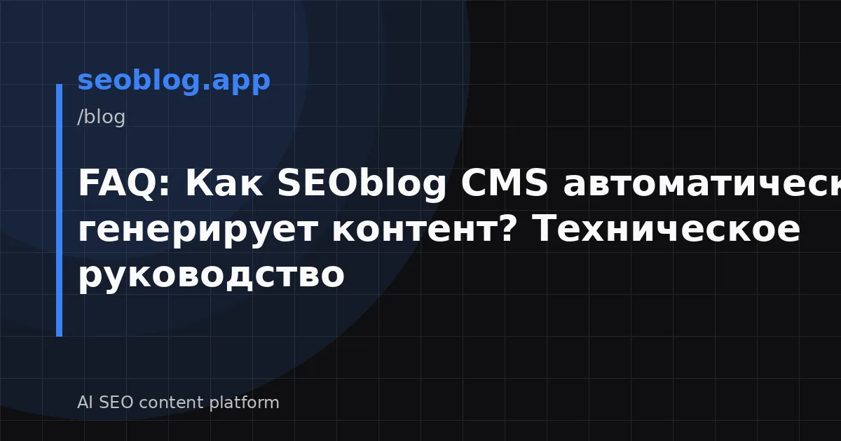 FAQ: Как SEOblog CMS автоматически генерирует контент? Техническое руководство