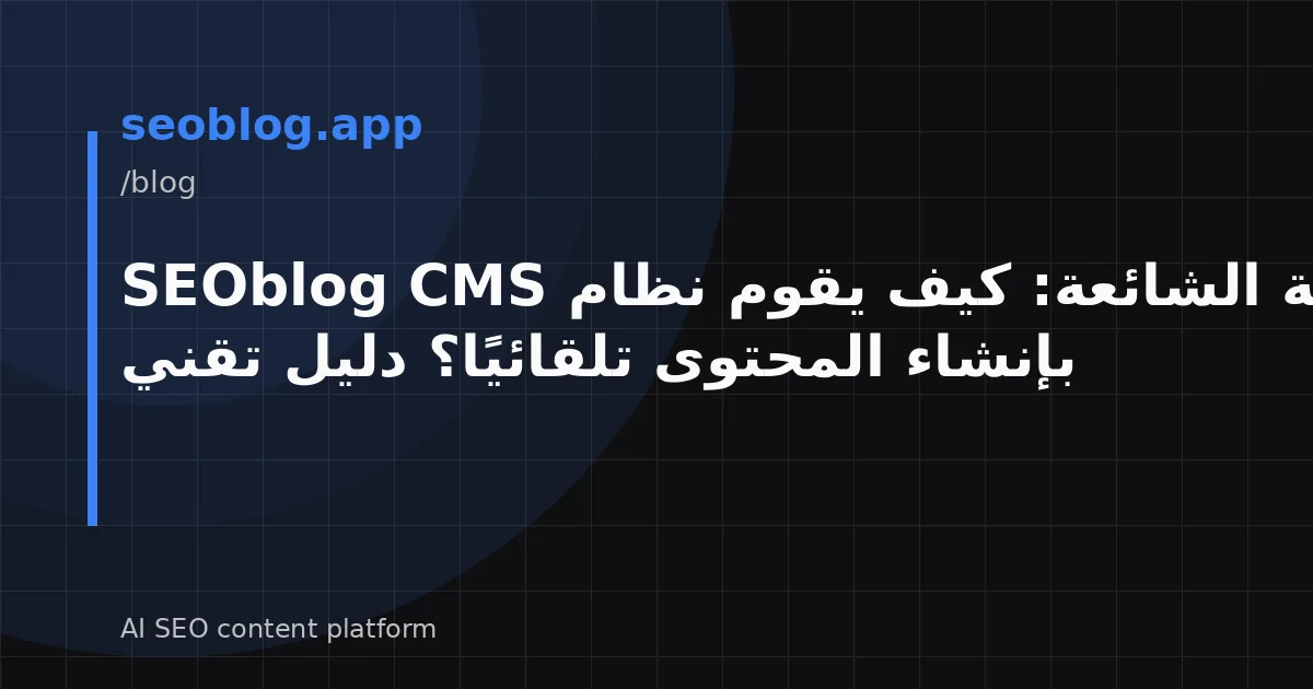 الأسئلة الشائعة: كيف يقوم نظام SEOblog CMS بإنشاء المحتوى تلقائيًا؟ دليل تقني