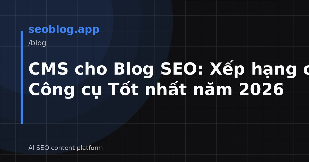 CMS cho Blog SEO: Xếp hạng các Công cụ Tốt nhất năm 2026
