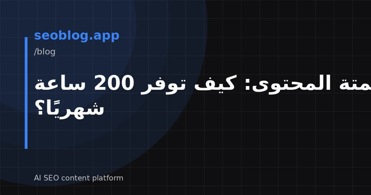 أتمتة المحتوى: كيف توفر 200 ساعة شهريًا؟