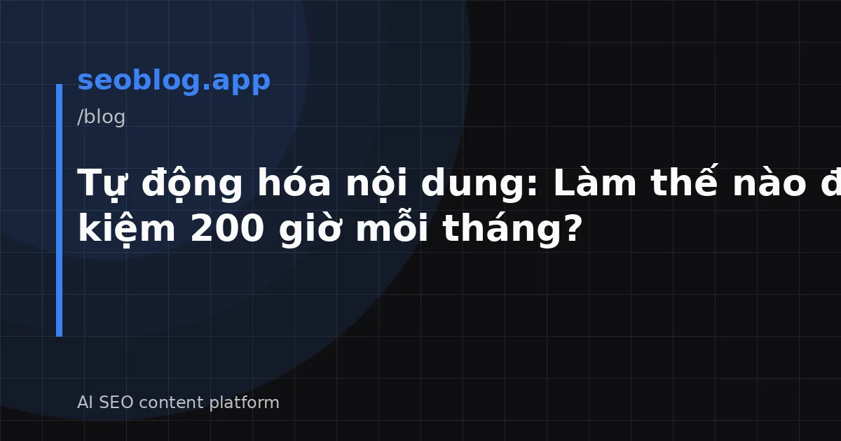 Tự động hóa nội dung: Làm thế nào để tiết kiệm 200 giờ mỗi tháng?