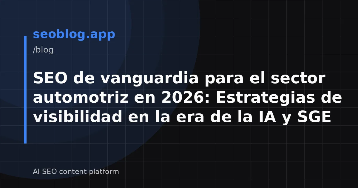 SEO de vanguardia para el sector automotriz en 2026: Estrategias de visibilidad en la era de la IA y SGE