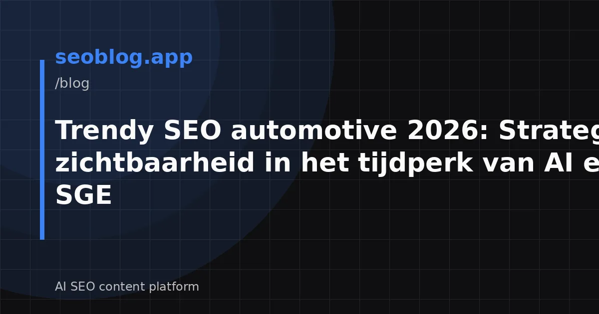 Trendy SEO automotive 2026: Strategie voor zichtbaarheid in het tijdperk van AI en SGE