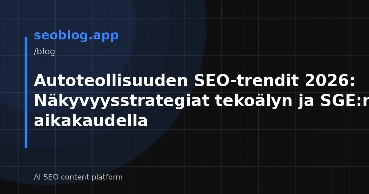 Autoteollisuuden SEO-trendit 2026: Näkyvyysstrategiat tekoälyn ja SGE:n aikakaudella