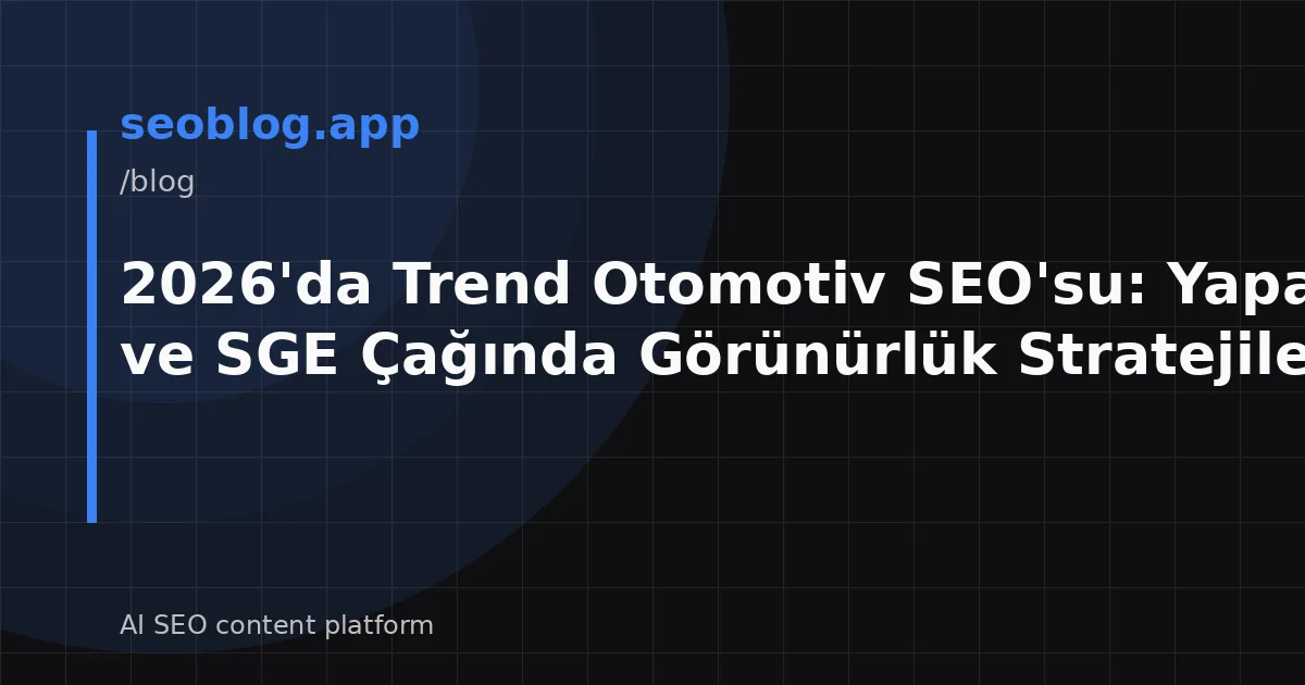 2026'da Trend Otomotiv SEO'su: Yapay Zeka ve SGE Çağında Görünürlük Stratejileri