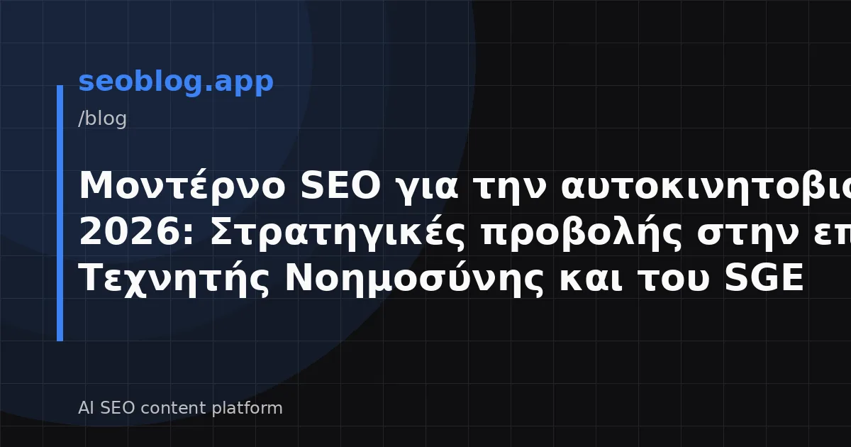 Μοντέρνο SEO για την αυτοκινητοβιομηχανία 2026: Στρατηγικές προβολής στην εποχή της Τεχνητής Νοημοσύνης και του SGE