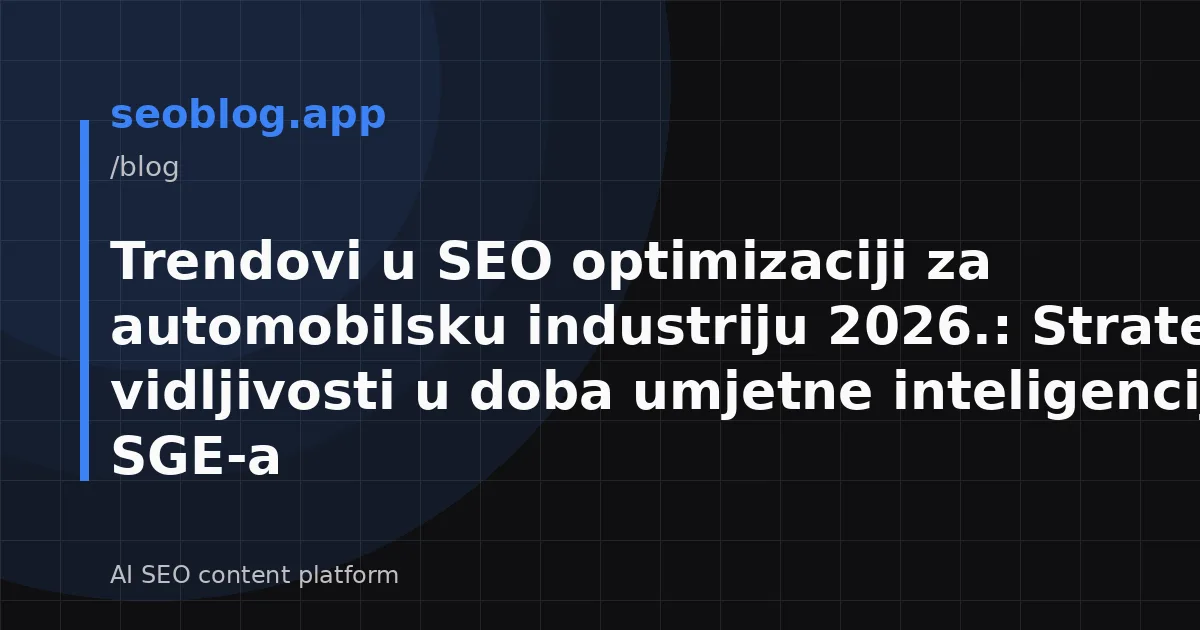 Trendovi u SEO optimizaciji za automobilsku industriju 2026.: Strategije vidljivosti u doba umjetne inteligencije i SGE-a