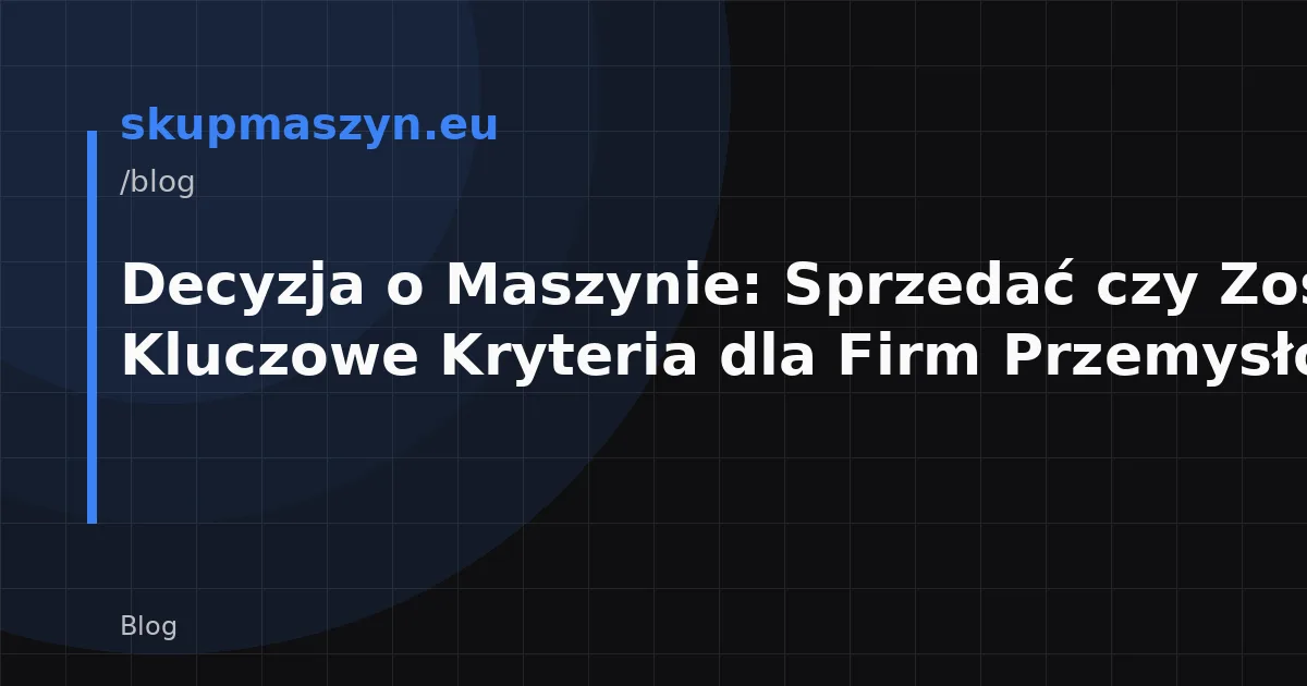 Decyzja o Maszynie: Sprzedać czy Zostawić? Kluczowe Kryteria dla Firm Przemysłowych