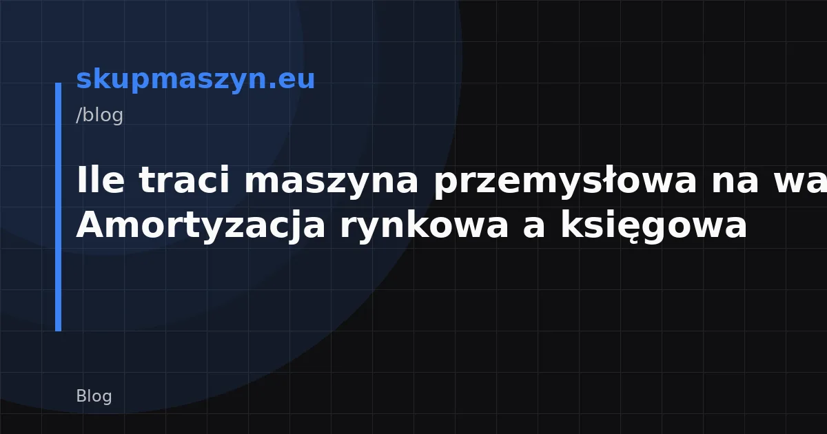 Ile traci maszyna przemysłowa na wartości? Amortyzacja rynkowa a księgowa