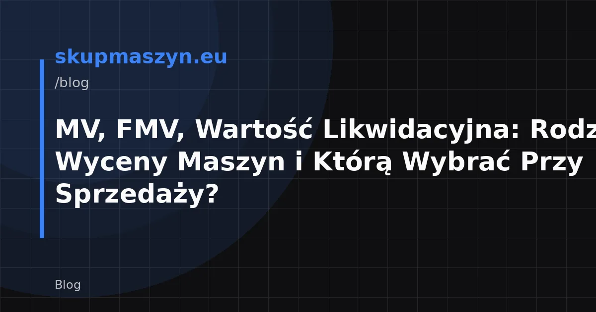MV, FMV, Wartość Likwidacyjna: Rodzaje Wyceny Maszyn i Którą Wybrać Przy Sprzedaży?