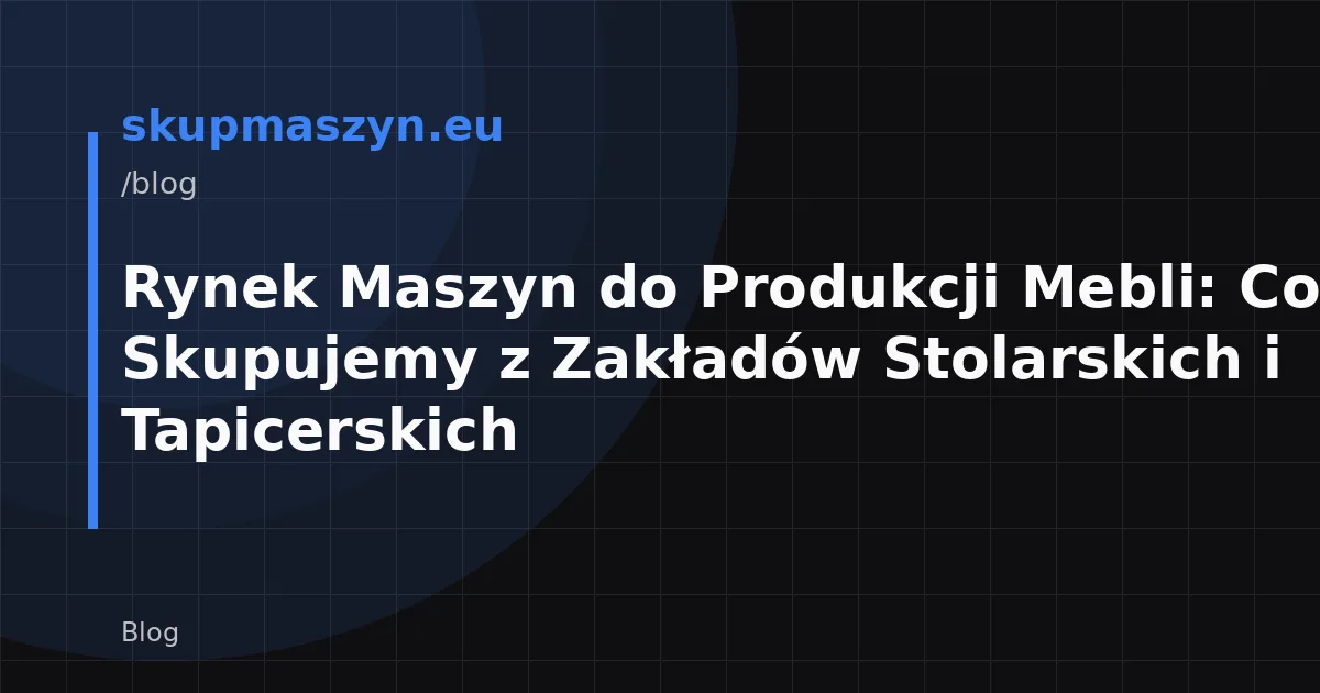 Rynek Maszyn do Produkcji Mebli: Co Skupujemy z Zakładów Stolarskich i Tapicerskich