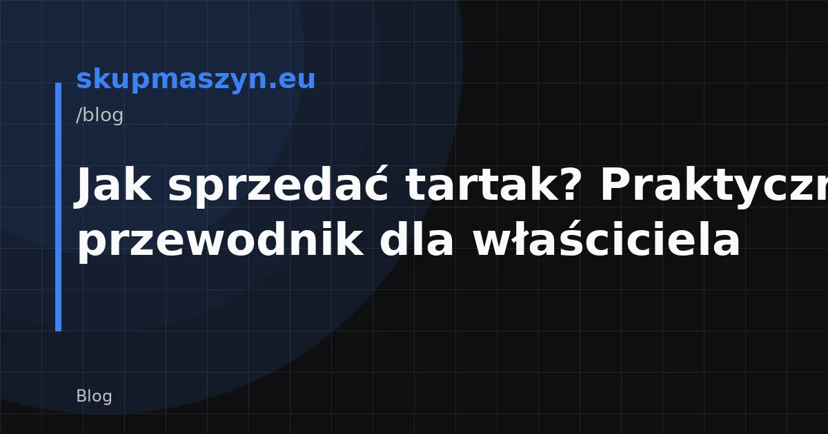 Jak sprzedać tartak? Praktyczny przewodnik dla właściciela