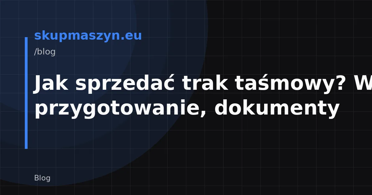 Jak sprzedać trak taśmowy? Wycena, przygotowanie, dokumenty