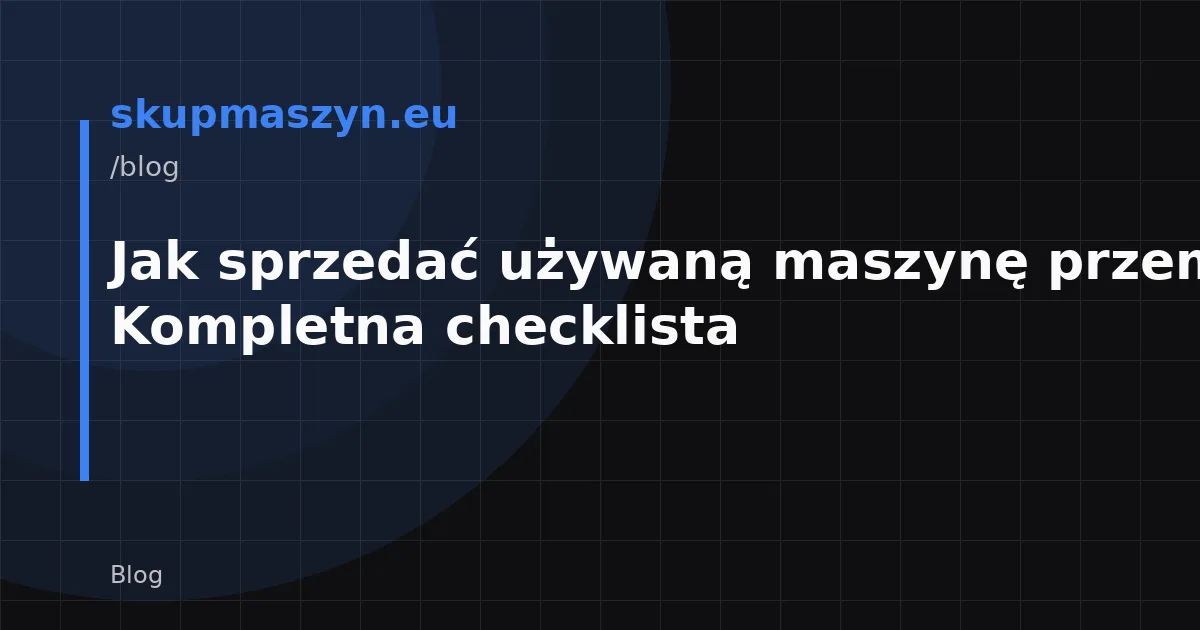 Jak sprzedać używaną maszynę przemysłową? Kompletna checklista
