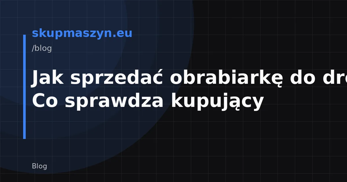 Jak sprzedać obrabiarkę do drewna? Co sprawdza kupujący