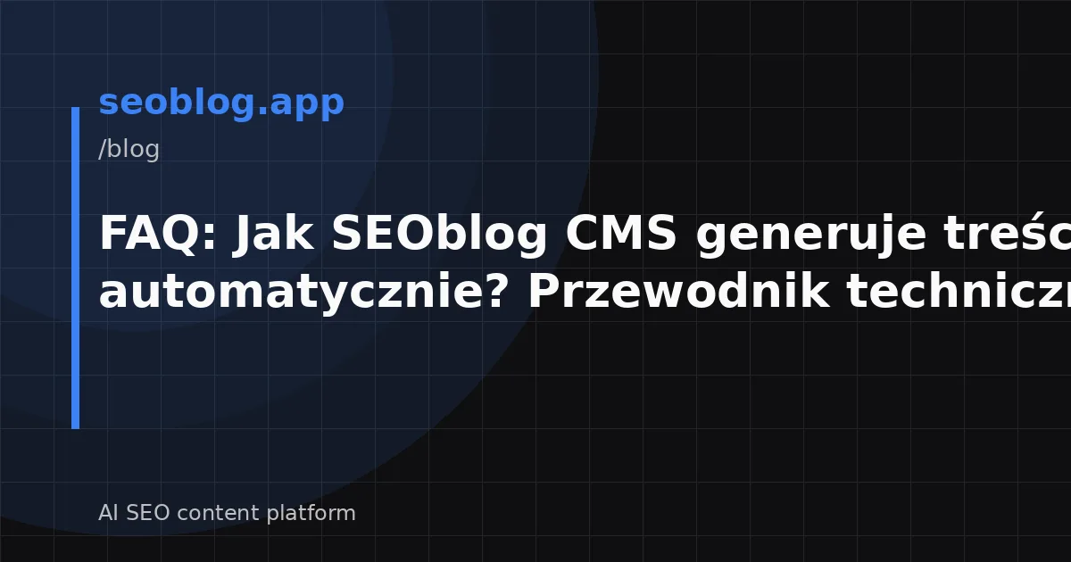 FAQ: Jak SEOblog CMS generuje treści automatycznie? Przewodnik techniczny