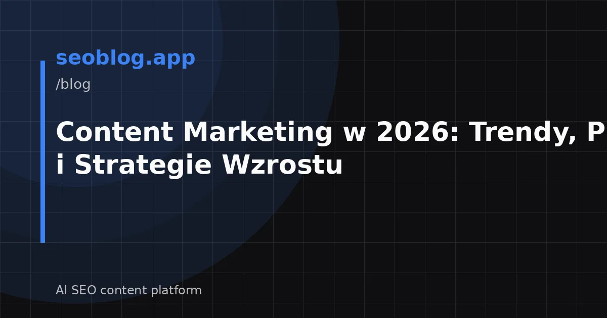 Content Marketing w 2026: Trendy, Prognozy i Strategie Wzrostu