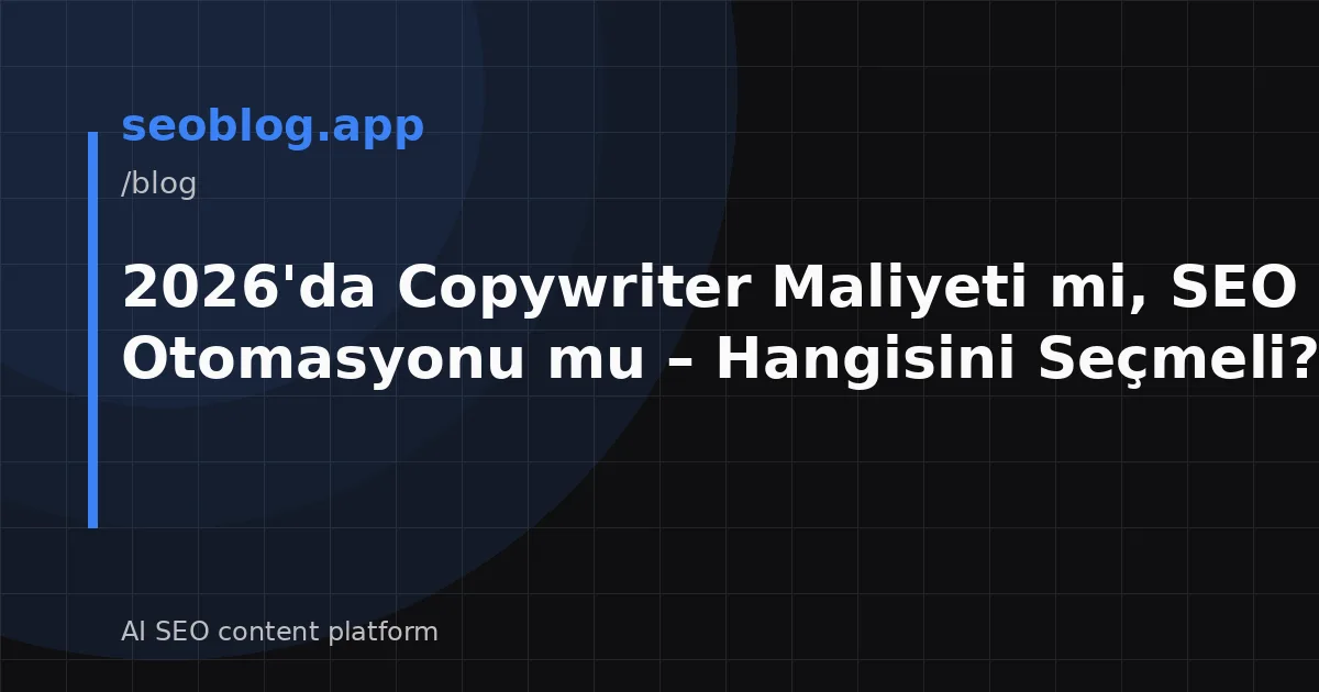 2026'da Copywriter Maliyeti mi, SEO Otomasyonu mu – Hangisini Seçmeli?