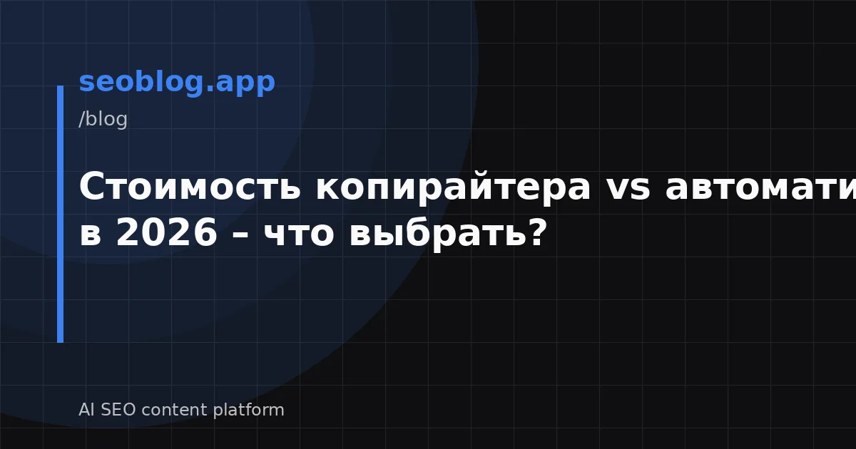 Стоимость копирайтера vs автоматизация SEO в 2026 – что выбрать?