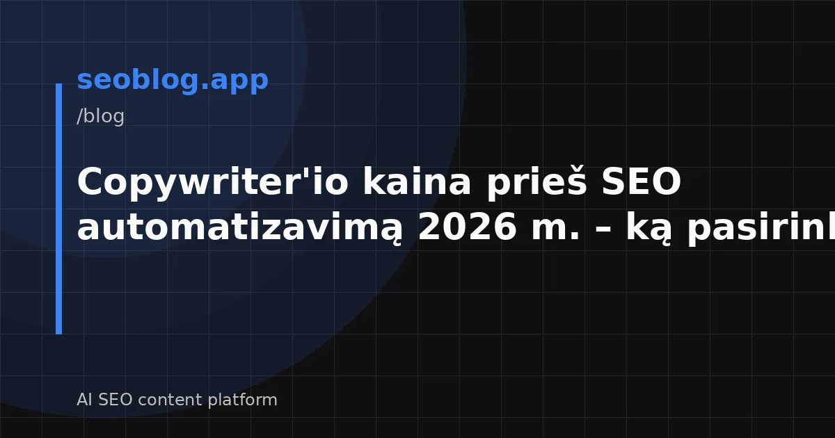 Copywriter'io kaina prieš SEO automatizavimą 2026 m. – ką pasirinkti?