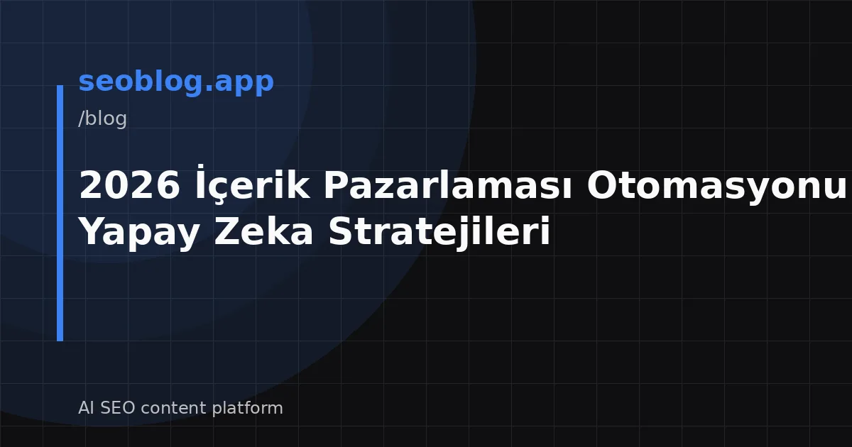 2026 İçerik Pazarlaması Otomasyonu: SEO ve Yapay Zeka Stratejileri