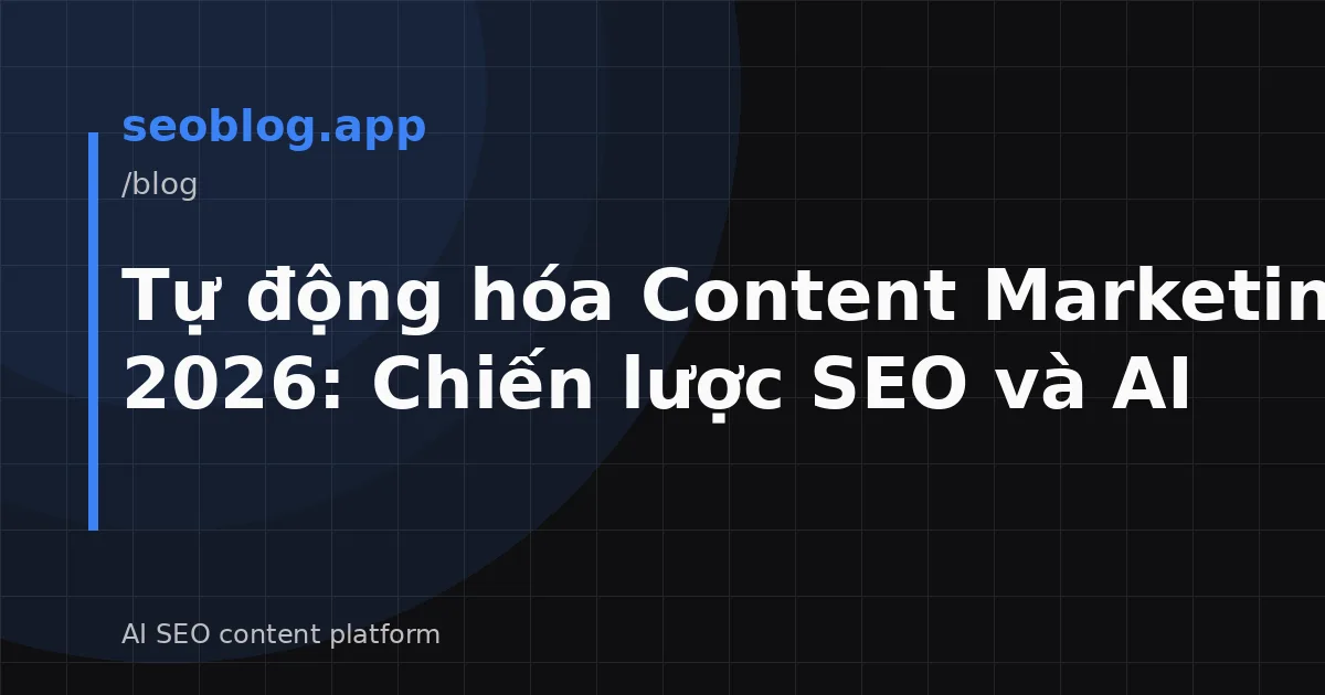 Tự động hóa Content Marketing 2026: Chiến lược SEO và AI
