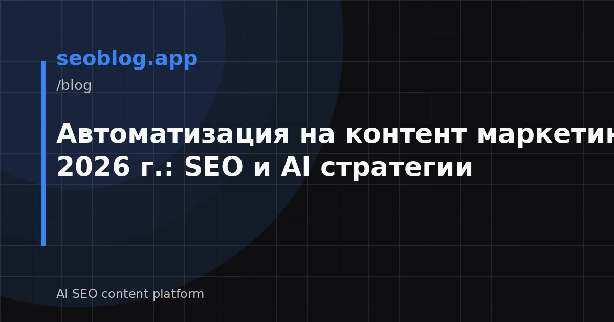 Автоматизация на контент маркетинга през 2026 г.: SEO и AI стратегии