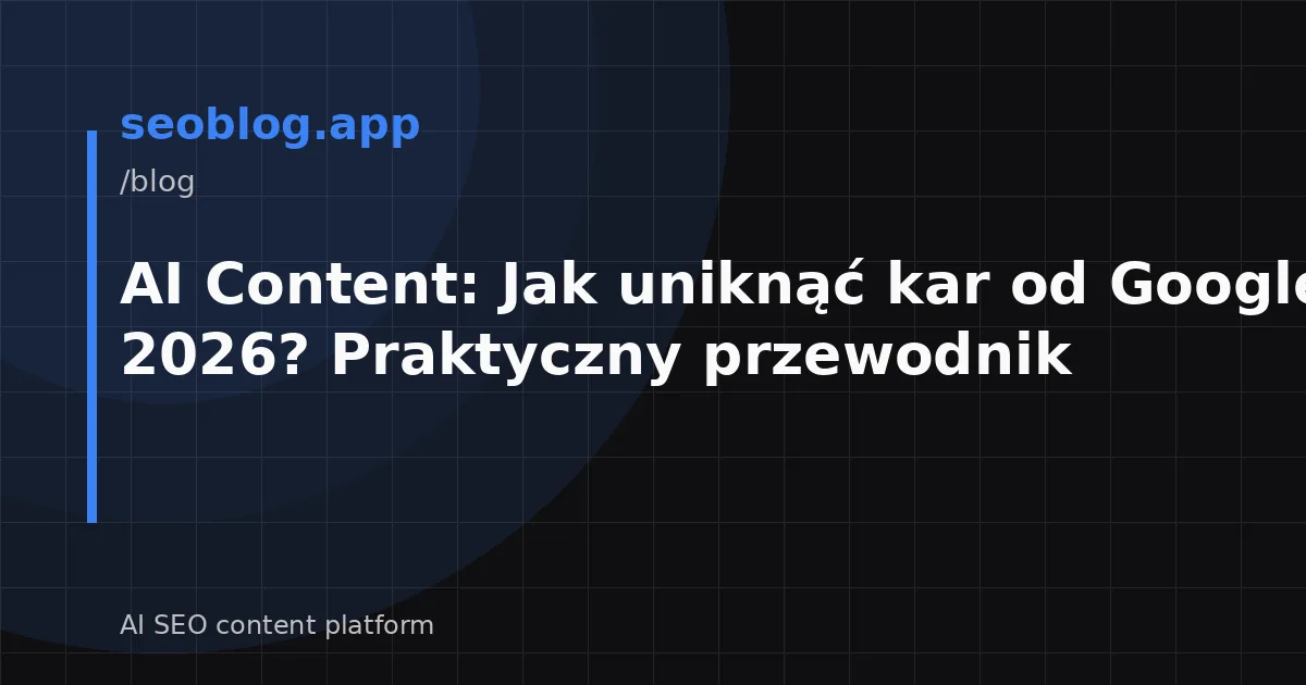 AI Content: Jak uniknąć kar od Google w 2026? Praktyczny przewodnik