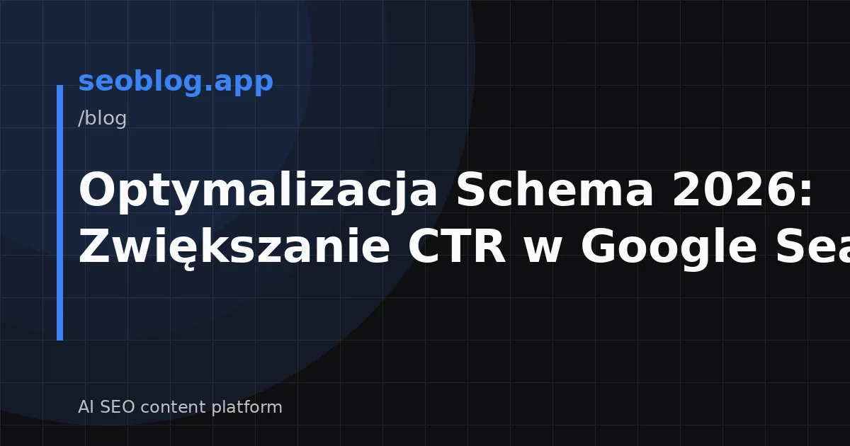 Optymalizacja Schema 2026: Zwiększanie CTR w Google Search